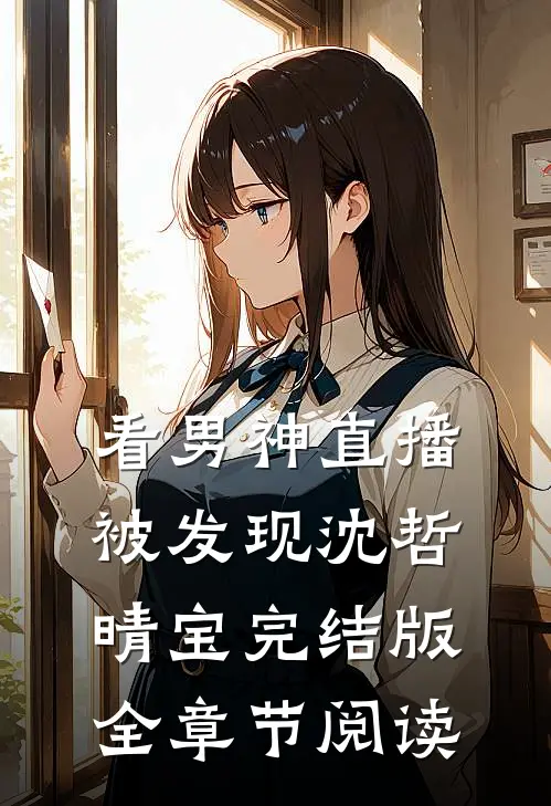 《看男神直播被发现》沈哲晴宝完结版全章节阅读