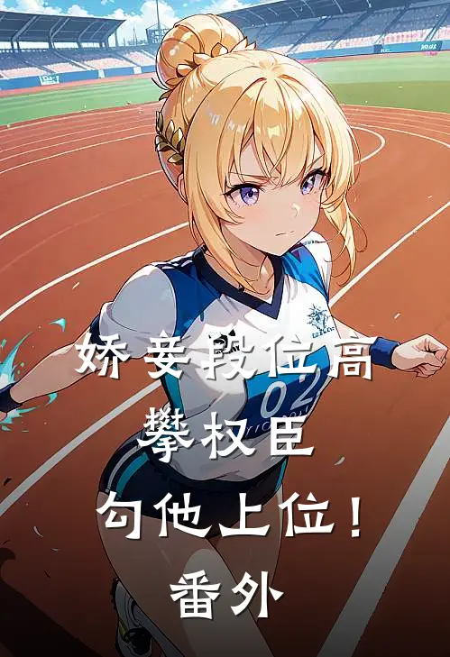 娇妾段位高，攀权臣，勾他上位！番外