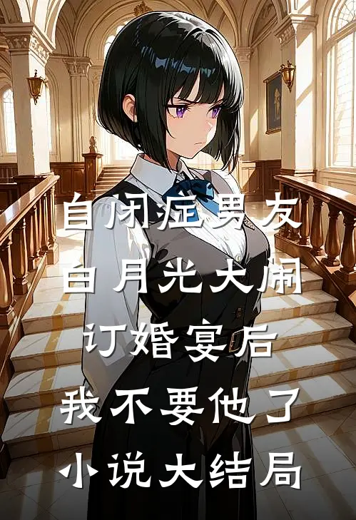 自闭症男友白月光大闹订婚宴后，我不要他了小说大结局