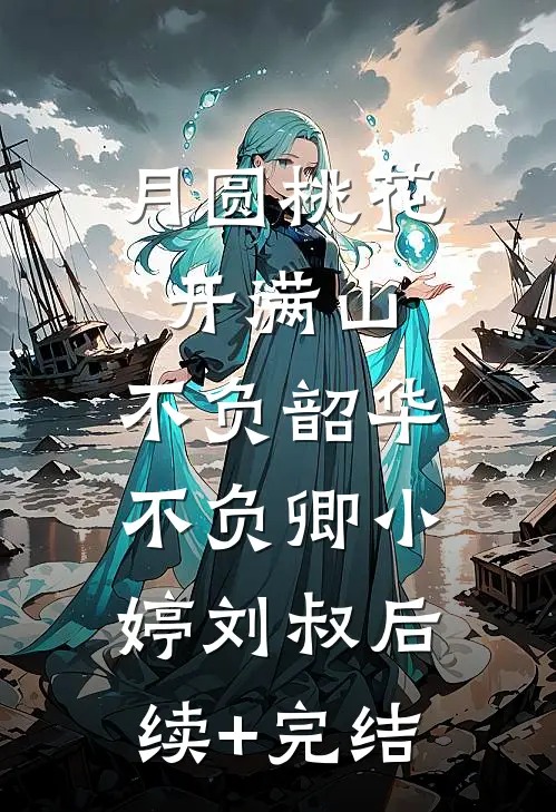 月圆桃花开满山，不负韶华不负卿小婷刘叔后续+完结
