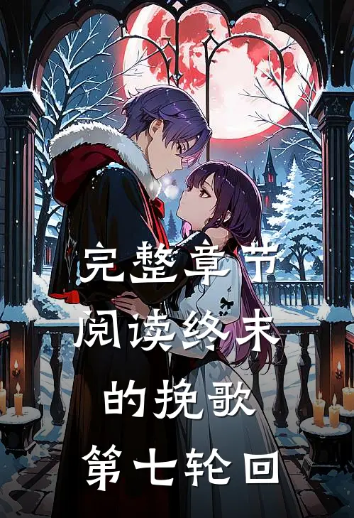 完整章节阅读终末的挽歌：第七轮回