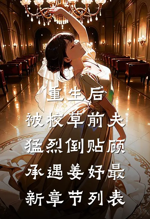 重生后，被校草前夫猛烈倒贴顾承遇姜妤最新章节列表