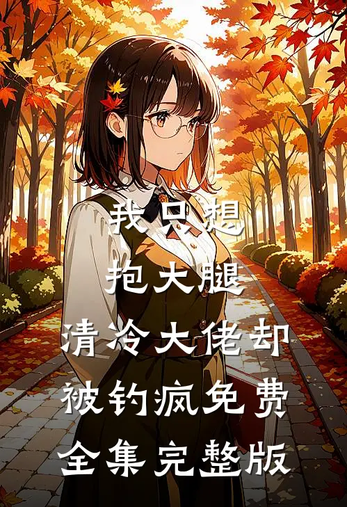 我只想抱大腿，清冷大佬却被钓疯免费全集完整版