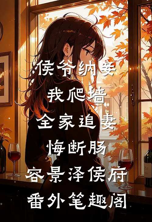 侯爷纳妾我爬墙，全家追妻悔断肠：容景泽侯府番外笔趣阁