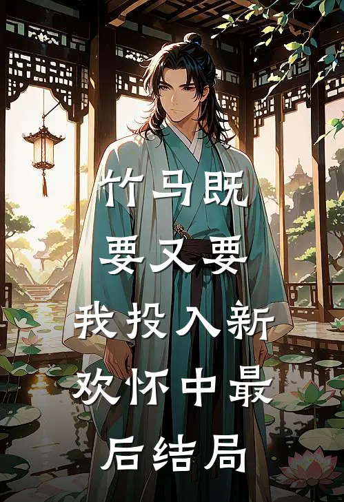 竹马既要又要，我投入新欢怀中最后结局