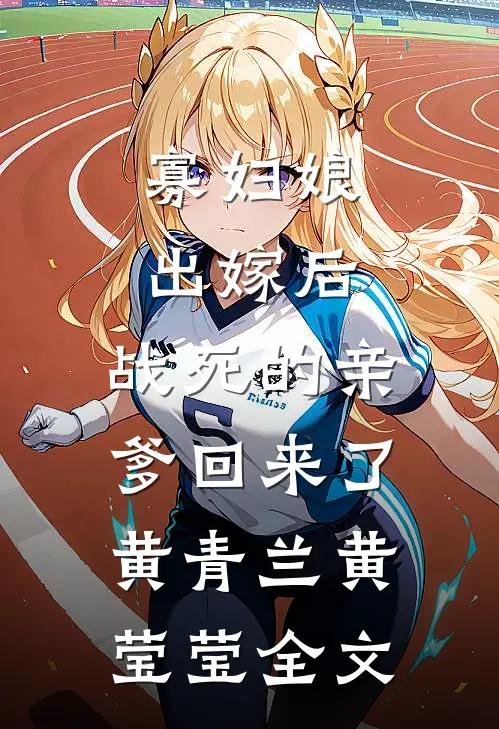 寡妇娘出嫁后，战死的亲爹回来了黄青兰黄莹莹全文
