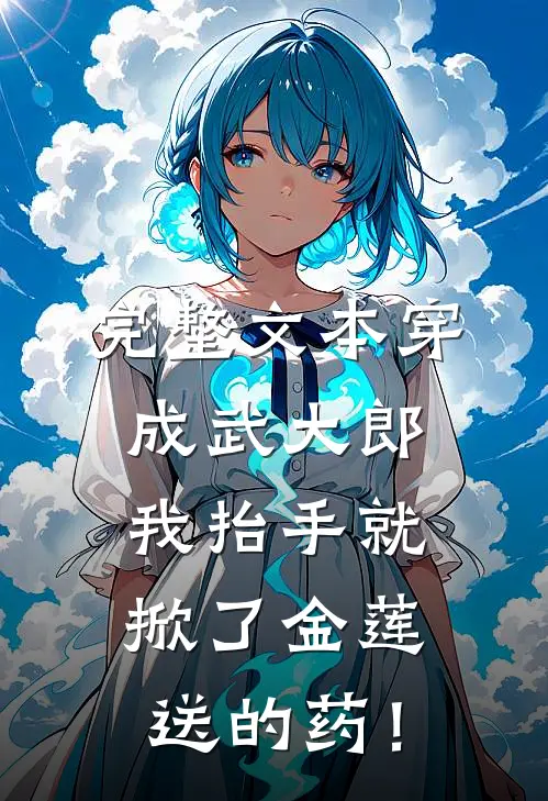 完整文本穿成武大郎，我抬手就掀了金莲送的药！