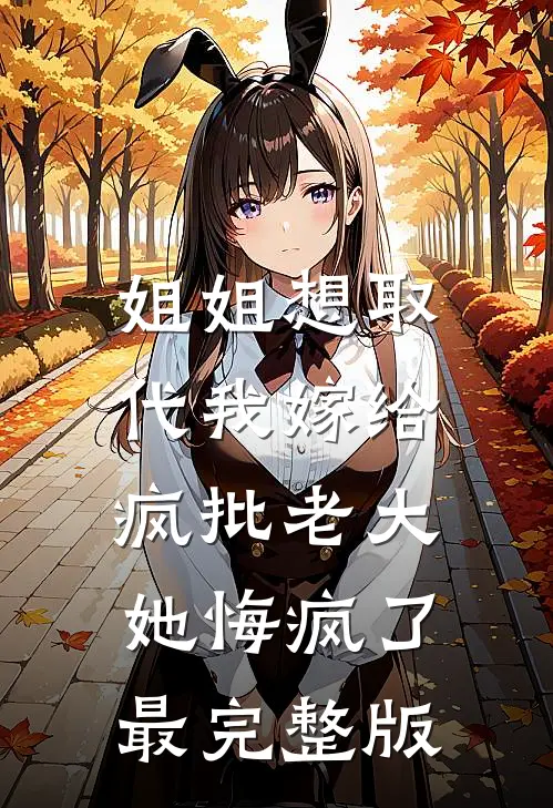 姐姐想取代我嫁给疯批老大，她悔疯了最完整版