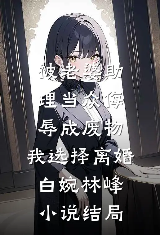 被老婆助理当众侮辱成废物，我选择离婚白婉林峰小说结局