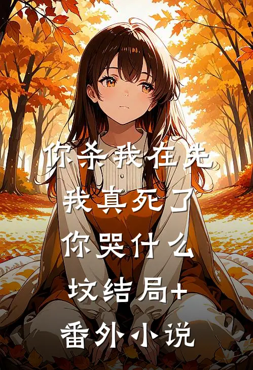 你杀我在先，我真死了你哭什么坟结局+番外小说