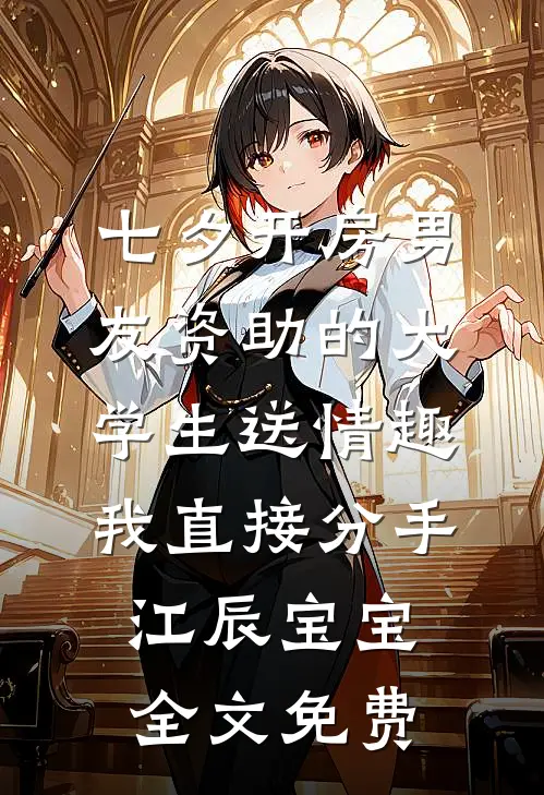 七夕开房男友资助的大学生送情趣，我直接分手江辰宝宝全文免费