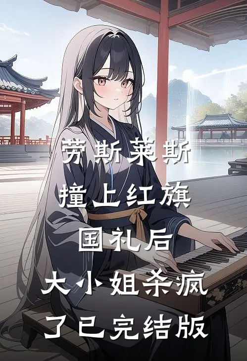 劳斯莱斯撞上红旗国礼后，大小姐杀疯了已完结版