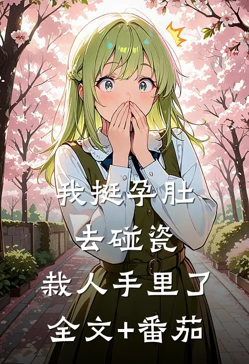 我挺孕肚去碰瓷，栽人手里了全文+番茄