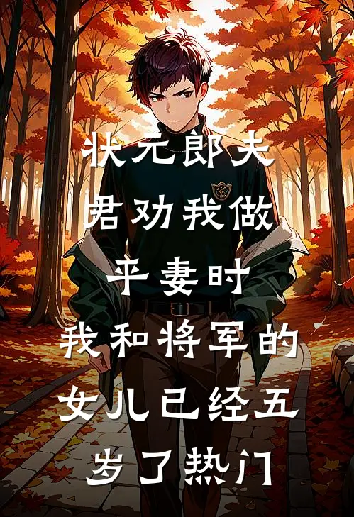 状元郎夫君劝我做平妻时，我和将军的女儿已经五岁了热门