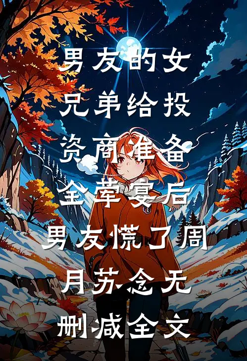 男友的女兄弟给投资商准备全荤宴后，男友慌了周月苏念无删减全文