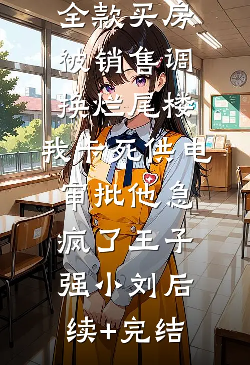 全款买房被销售调换烂尾楼，我卡死供电审批他急疯了王子强小刘后续+完结