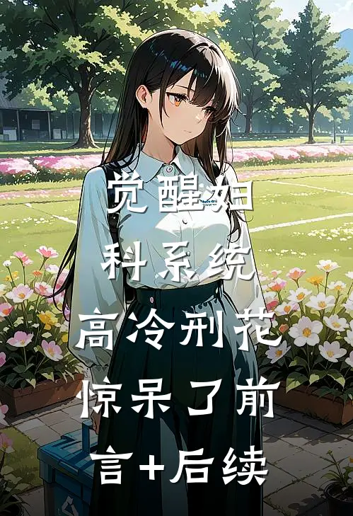觉醒妇科系统，高冷刑花惊呆了前言+后续