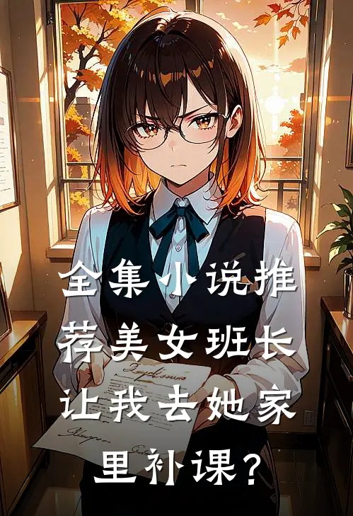 全集小说推荐美女班长让我去她家里补课？