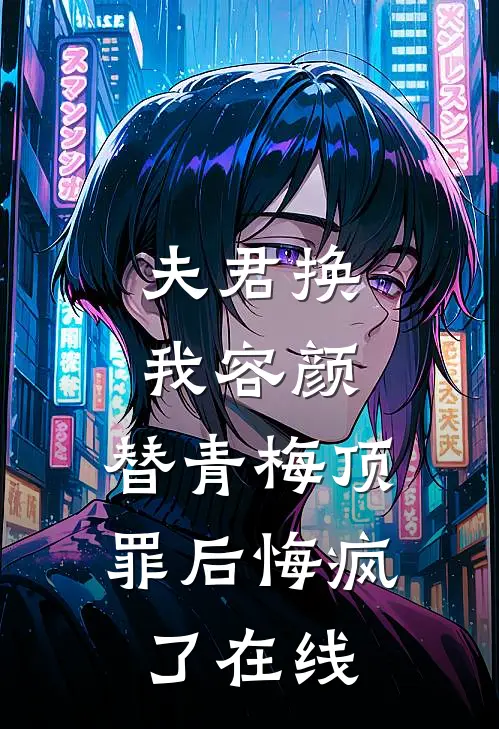 夫君换我容颜，替青梅顶罪后悔疯了在线