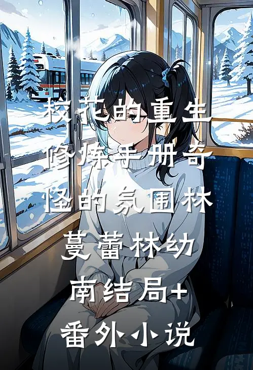 校花的重生修炼手册-奇怪的氛围林蔓蕾林幼南结局+番外小说