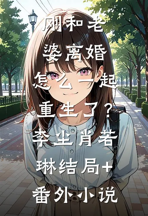 刚和老婆离婚，怎么一起重生了？李尘肖若琳结局+番外小说