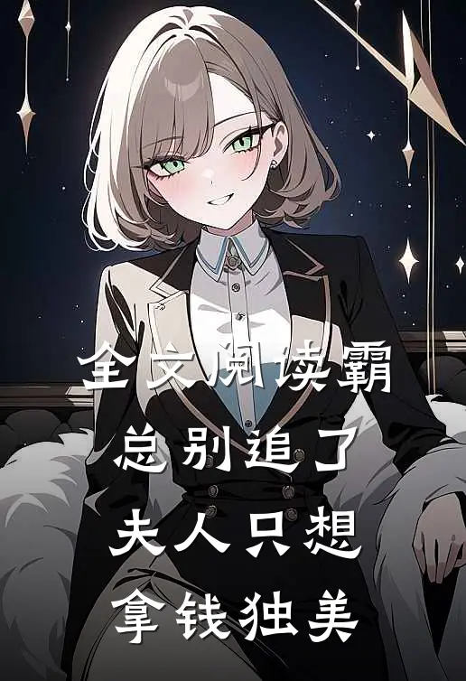 全文阅读霸总别追了，夫人只想拿钱独美