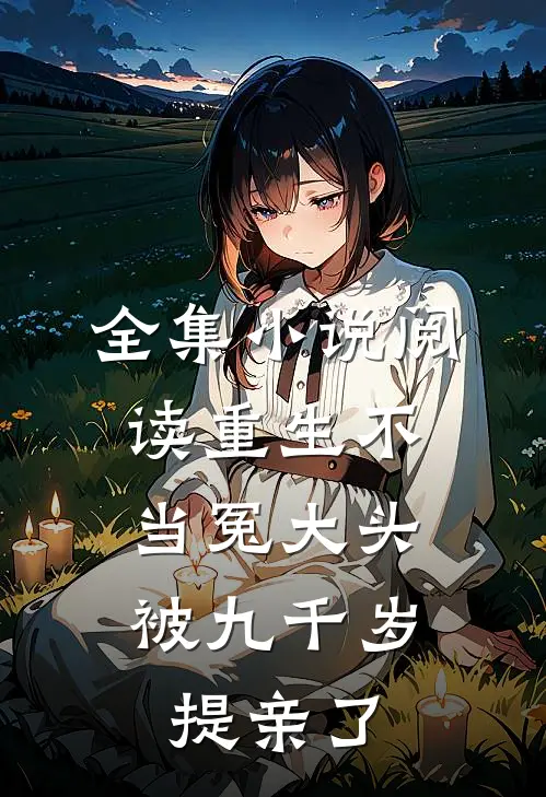 全集小说阅读重生不当冤大头，被九千岁提亲了