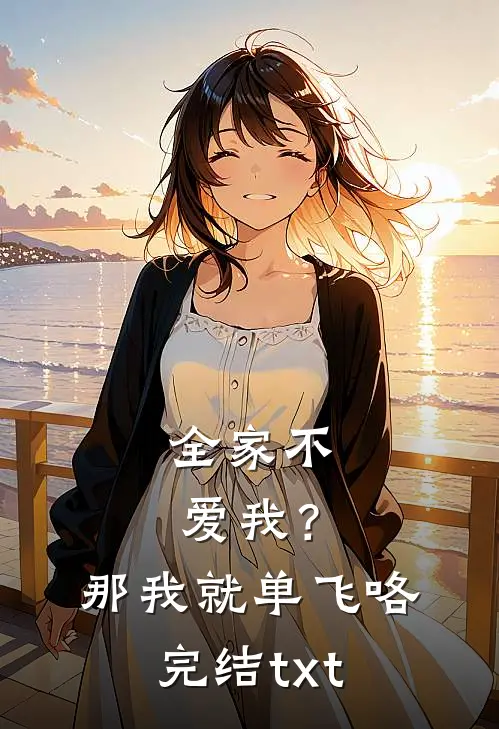 全家不爱我？那我就单飞咯完结txt