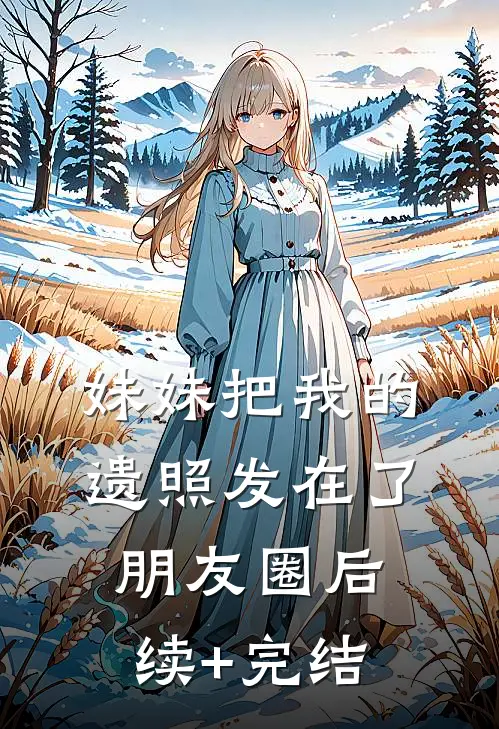 妹妹把我的遗照发在了朋友圈后续+完结