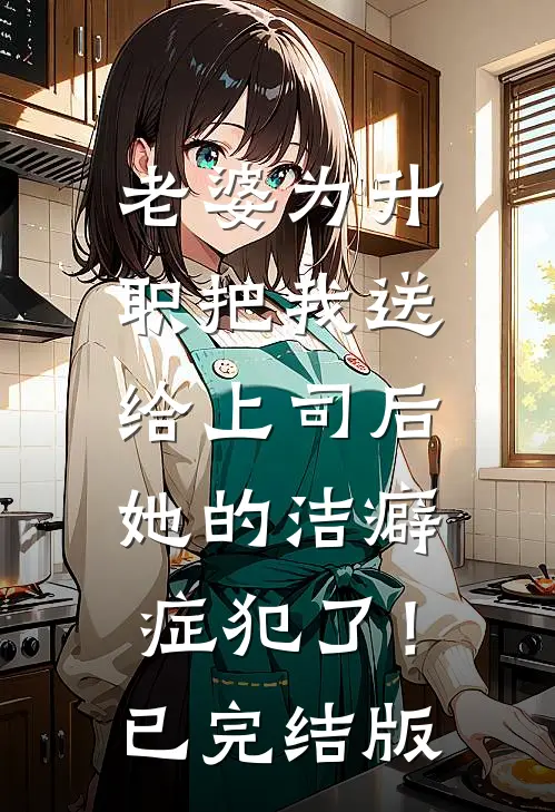 老婆为升职把我送给上司后，她的洁癖症犯了！已完结版
