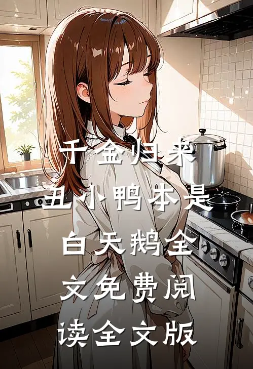 千金归来:丑小鸭本是白天鹅全文免费阅读全文版