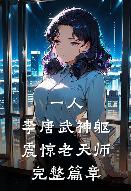 一人：李唐武神躯，震惊老天师完整篇章