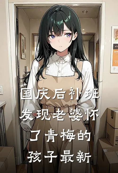 国庆后补班，发现老婆怀了青梅的孩子最新