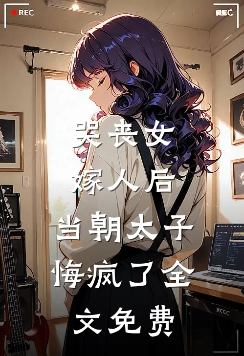 哭丧女嫁人后，当朝太子悔疯了全文免费