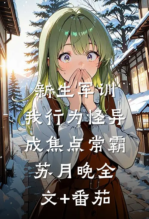 新生军训，我行为怪异成焦点常霸苏月晚全文+番茄