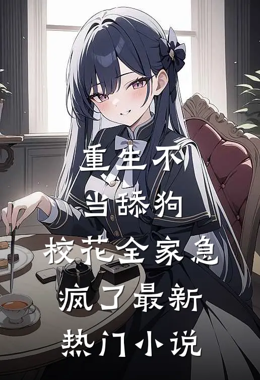 重生不当舔狗，校花全家急疯了最新热门小说