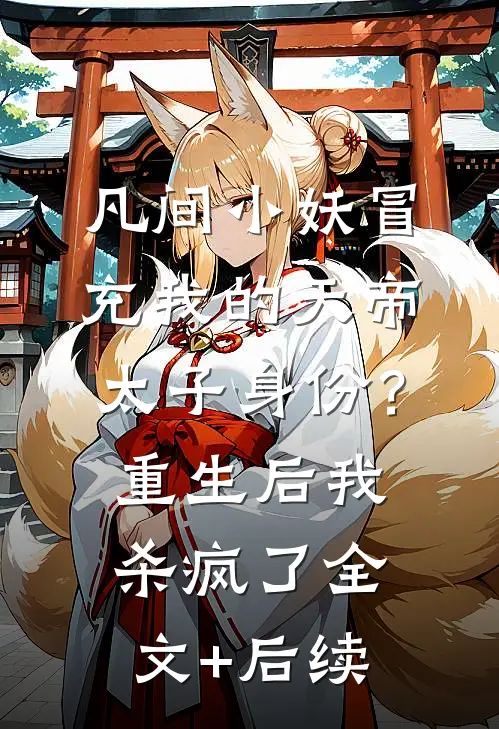 凡间小妖冒充我的天帝太子身份？重生后我杀疯了全文+后续
