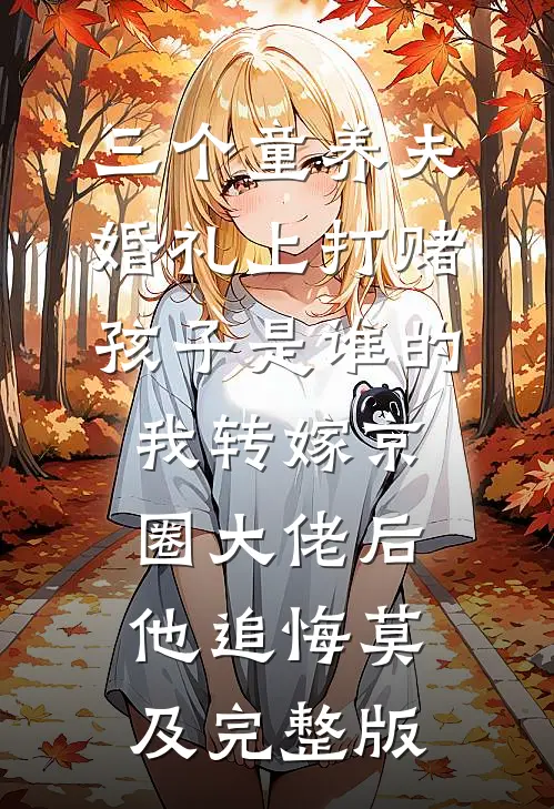 三个童养夫婚礼上打赌孩子是谁的，我转嫁京圈大佬后他追悔莫及完整版