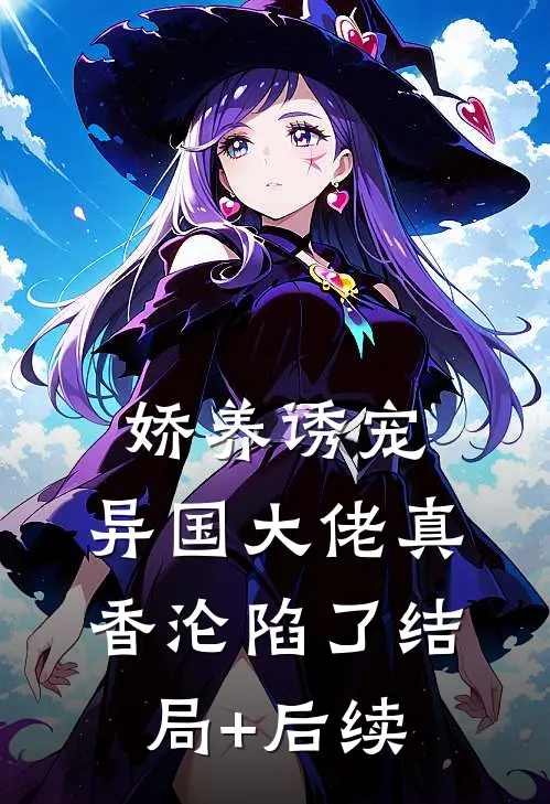 娇养诱宠，异国大佬真香沦陷了结局+后续