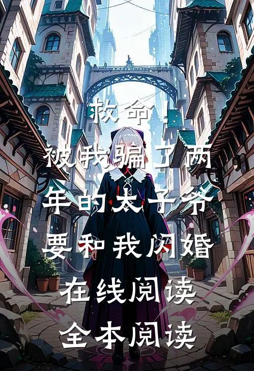 救命！被我骗了两年的太子爷要和我闪婚在线阅读全本阅读