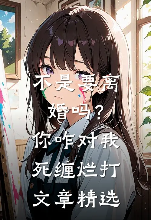 不是要离婚吗？你咋对我死缠烂打文章精选