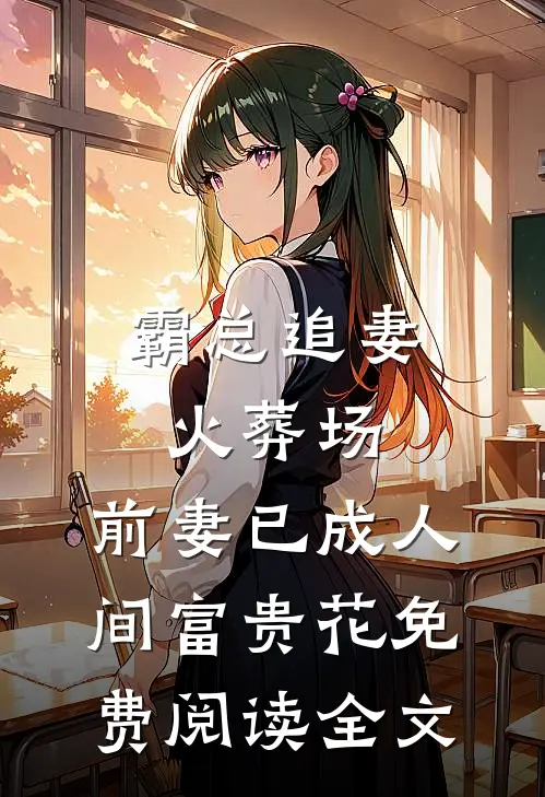 霸总追妻火葬场：前妻已成人间富贵花免费阅读全文