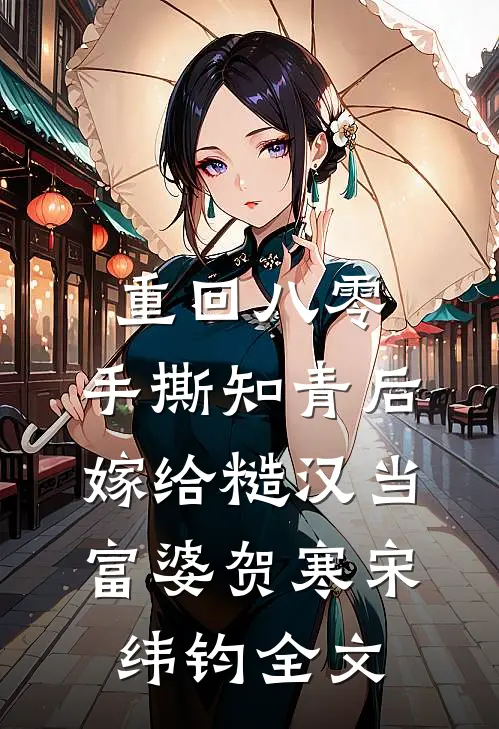 重回八零：手撕知青后，嫁给糙汉当富婆贺寒宋纬钧全文