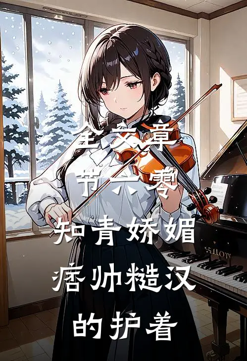 全文章节六零：知青娇媚，痞帅糙汉的护着