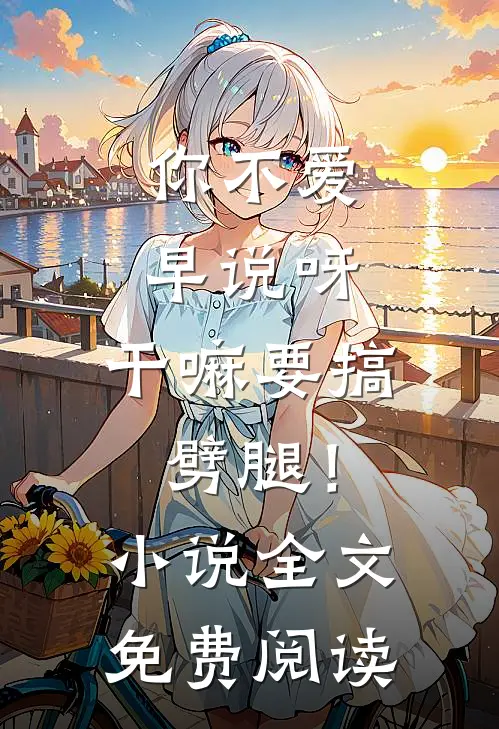 你不爱早说呀，干嘛要搞劈腿！小说全文免费阅读