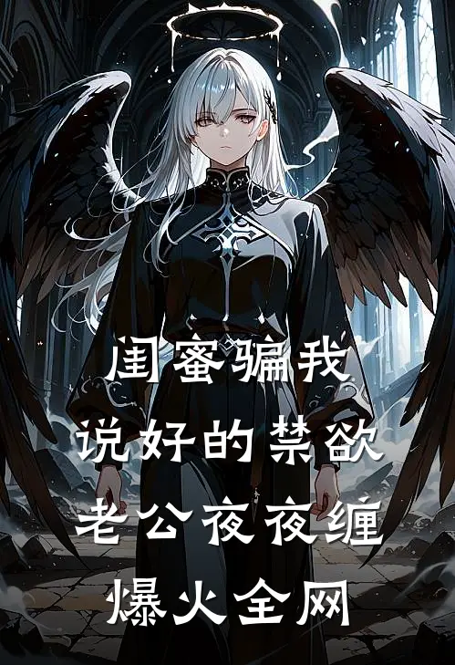 闺蜜骗我，说好的禁欲老公夜夜缠爆火全网