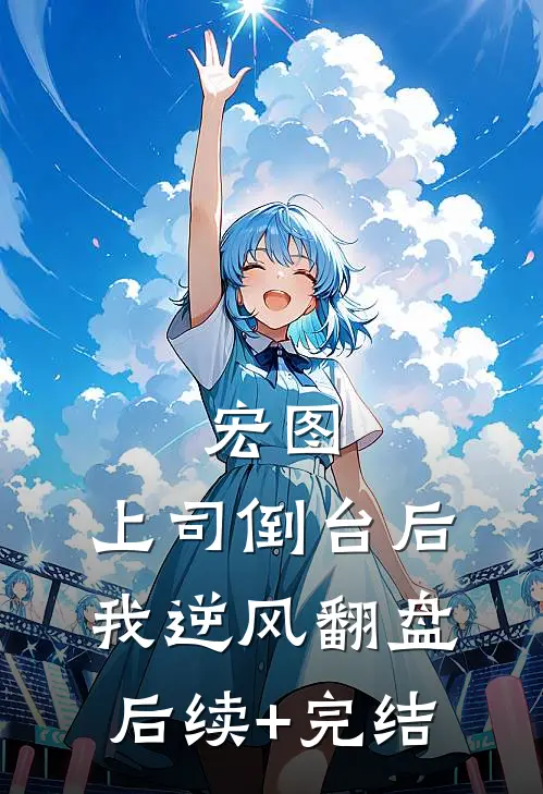 宏图：上司倒台后我逆风翻盘后续+完结