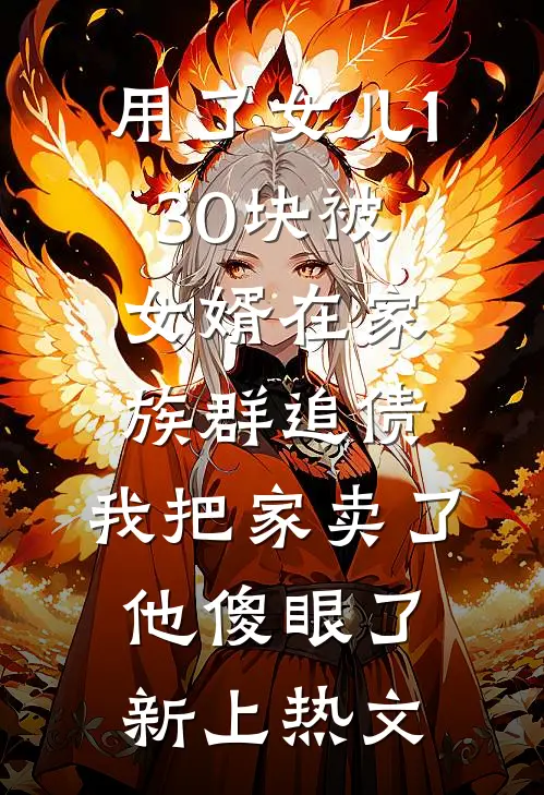 用了女儿130块被女婿在家族群追债，我把家卖了他傻眼了新上热文