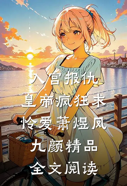 入宫报仇，皇帝疯狂求怜爱萧煜凤九颜精品全文阅读