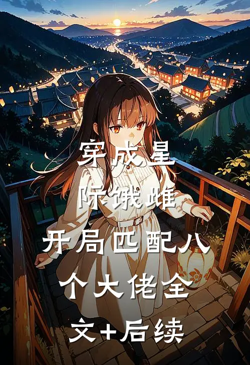穿成星际饿雌，开局匹配八个大佬全文+后续